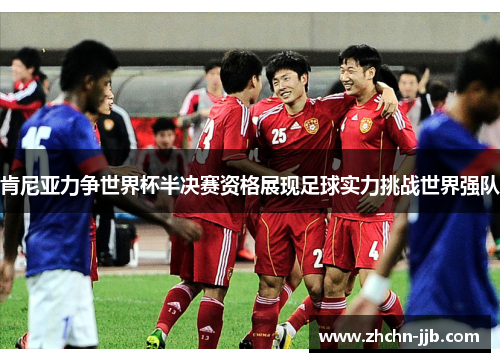 肯尼亚力争世界杯半决赛资格展现足球实力挑战世界强队