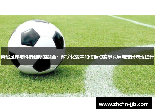 英超足球与科技创新的融合：数字化变革如何推动赛事发展与球员表现提升