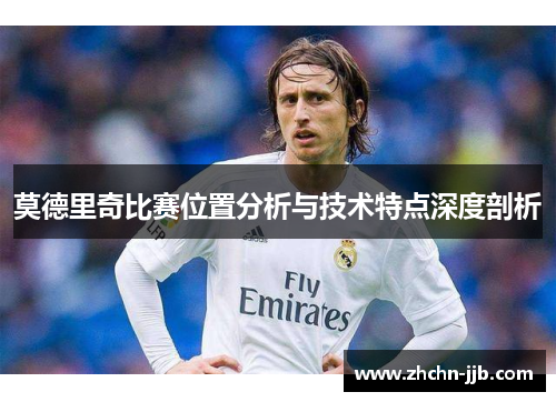 莫德里奇比赛位置分析与技术特点深度剖析