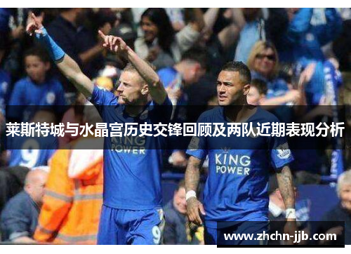 莱斯特城与水晶宫历史交锋回顾及两队近期表现分析