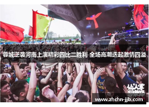 蓉城逆袭河南上演精彩四比二胜利 全场高潮迭起激情四溢