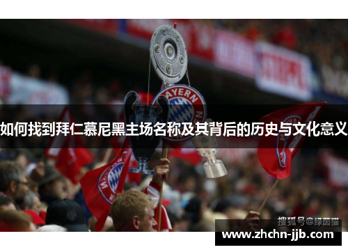 如何找到拜仁慕尼黑主场名称及其背后的历史与文化意义