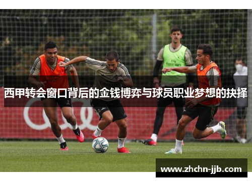 西甲转会窗口背后的金钱博弈与球员职业梦想的抉择