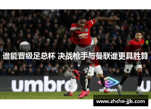 谁能晋级足总杯 决战枪手与曼联谁更具胜算