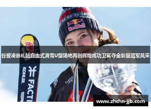 谷爱凌崇礼站自由式滑雪U型场地再创辉煌成功卫冕夺金彰显冠军风采