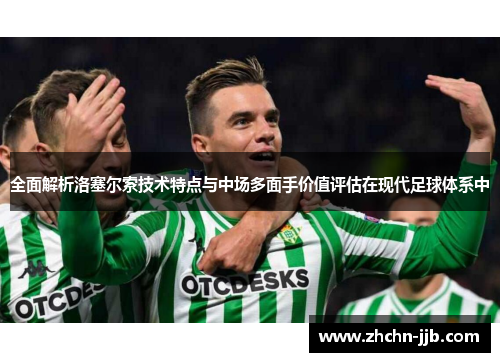 全面解析洛塞尔索技术特点与中场多面手价值评估在现代足球体系中
