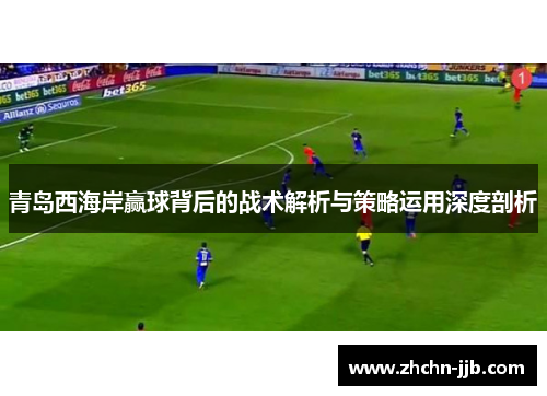 青岛西海岸赢球背后的战术解析与策略运用深度剖析