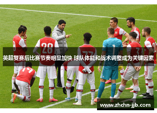 英超复赛后比赛节奏明显加快 球队体能和战术调整成为关键因素