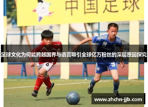 足球文化为何能跨越国界与语言吸引全球亿万粉丝的深层原因探究