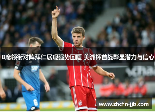 B席领衔对阵拜仁展现强势回暖 美洲杯首战彰显潜力与信心