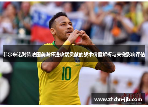 菲尔米诺对阵法国美洲杯进攻端贡献的战术价值解析与关键影响评估