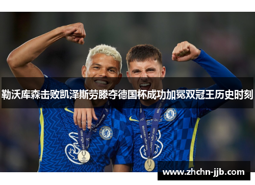 勒沃库森击败凯泽斯劳滕夺德国杯成功加冕双冠王历史时刻