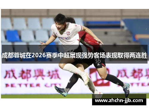 成都蓉城在2026赛季中超展现强势客场表现取得两连胜