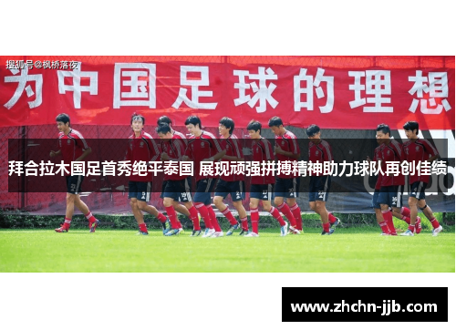 拜合拉木国足首秀绝平泰国 展现顽强拼搏精神助力球队再创佳绩