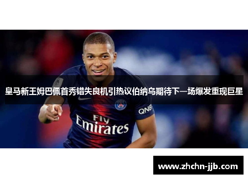 皇马新王姆巴佩首秀错失良机引热议伯纳乌期待下一场爆发重现巨星