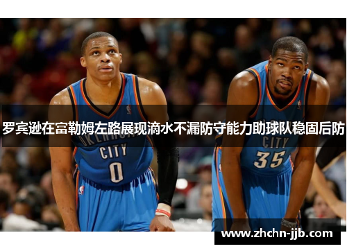 罗宾逊在富勒姆左路展现滴水不漏防守能力助球队稳固后防