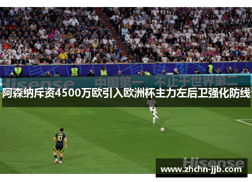 阿森纳斥资4500万欧引入欧洲杯主力左后卫强化防线