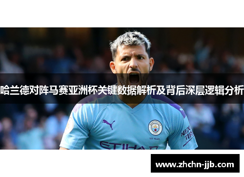 哈兰德对阵马赛亚洲杯关键数据解析及背后深层逻辑分析