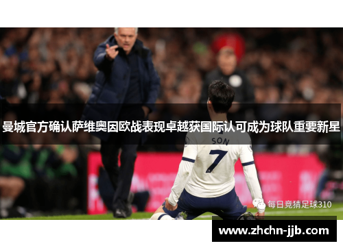 曼城官方确认萨维奥因欧战表现卓越获国际认可成为球队重要新星